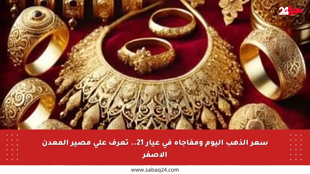 سعر الذهب اليوم ومفاجأة في عيار 21.. تعرف على مصير المعدن الأصفر